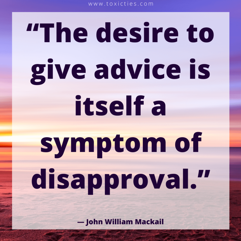 The desire to give advice is itself a symptom of disapproval.