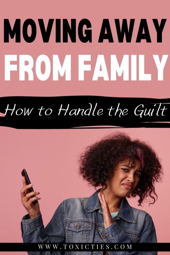 Moving away from family can trigger major guilt, especially when your family is intentionally guilt-tripping you. Here's how to handle it.