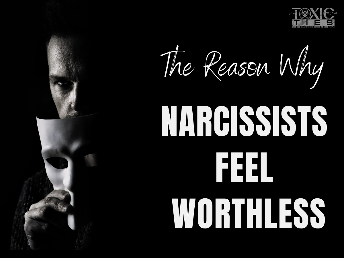 The Real Reason Why Narcissists Feel Worthless Toxic Ties